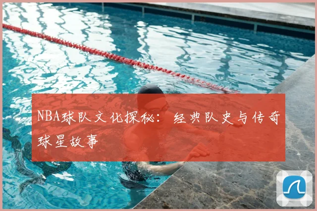 NBA球队文化探秘:经典队史与传奇球星故事