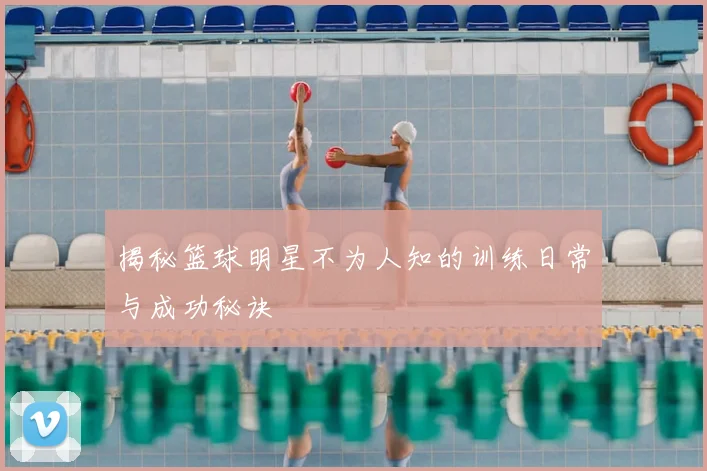 揭秘篮球明星不为人知的训练日常与成功秘诀