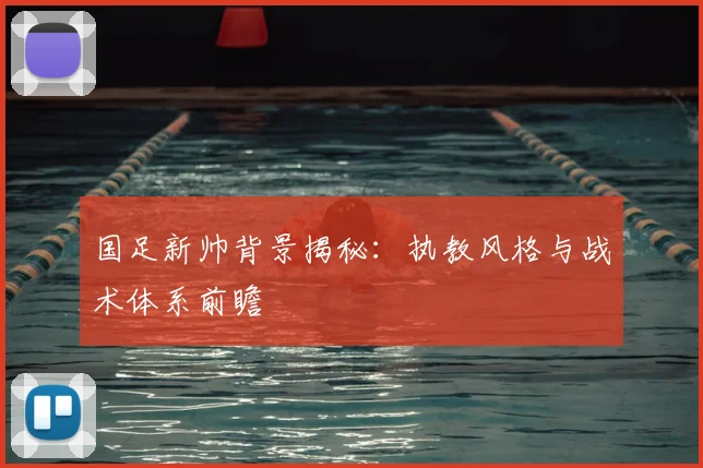 国足新帅背景揭秘：执教风格与战术体系前瞻