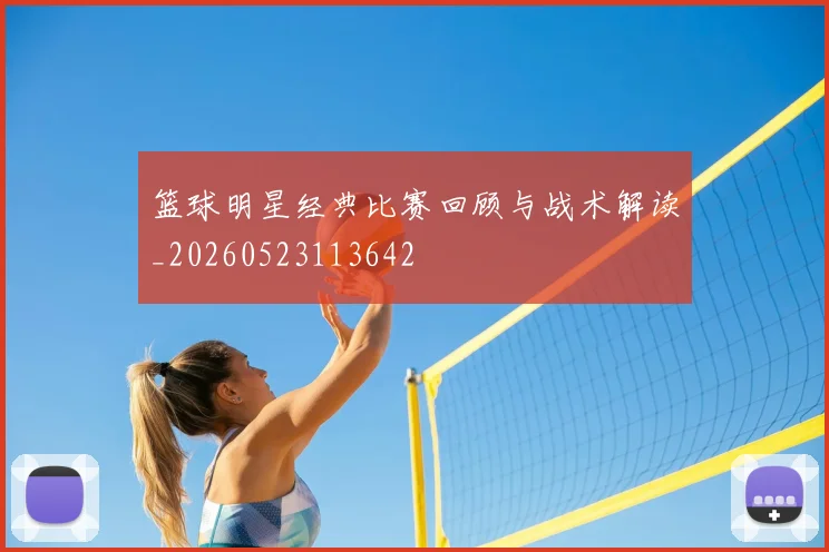 篮球明星经典比赛回顾与战术解读_20260523113642