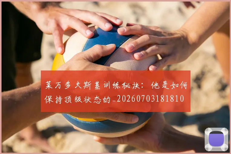 莱万多夫斯基训练秘诀:他是如何保持顶级状态的_20260703181810