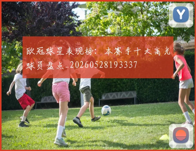 欧冠球星表现榜:本赛季十大高光球员盘点_20260528193337