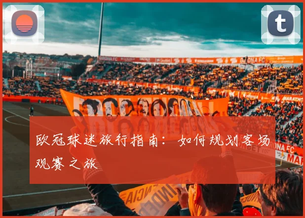 欧冠球迷旅行指南：如何规划客场观赛之旅