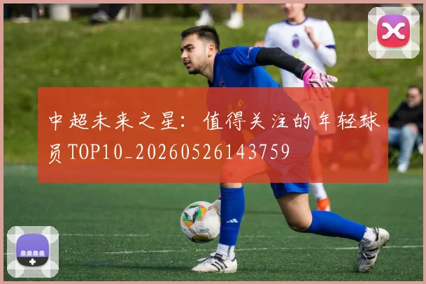 中超未来之星:值得关注的年轻球员TOP10_20260526143759