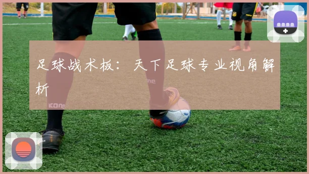 足球战术板：天下足球专业视角解析