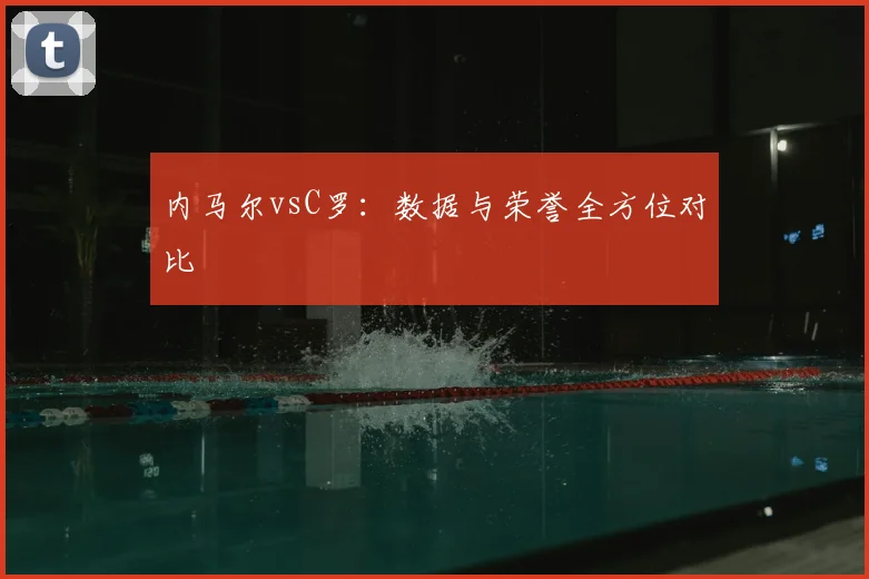 内马尔vsC罗：数据与荣誉全方位对比