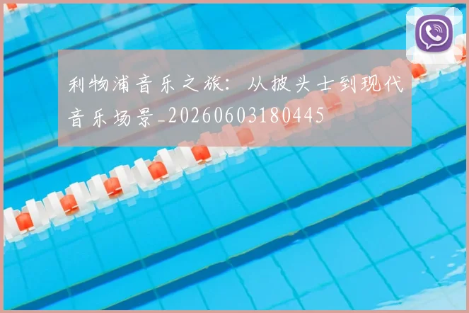 利物浦音乐之旅：从披头士到现代音乐场景_20260603180445