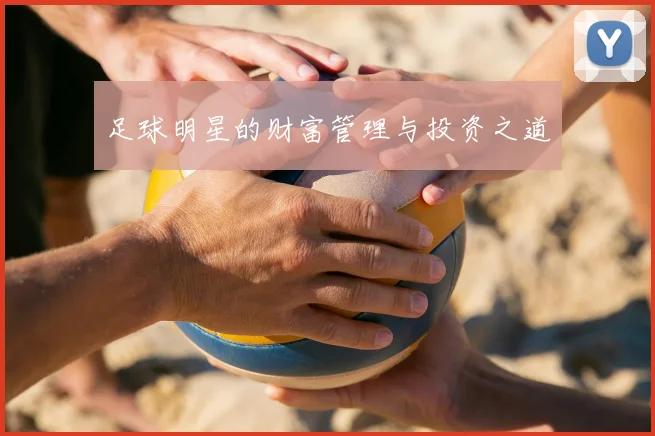 足球明星的财富管理与投资之道